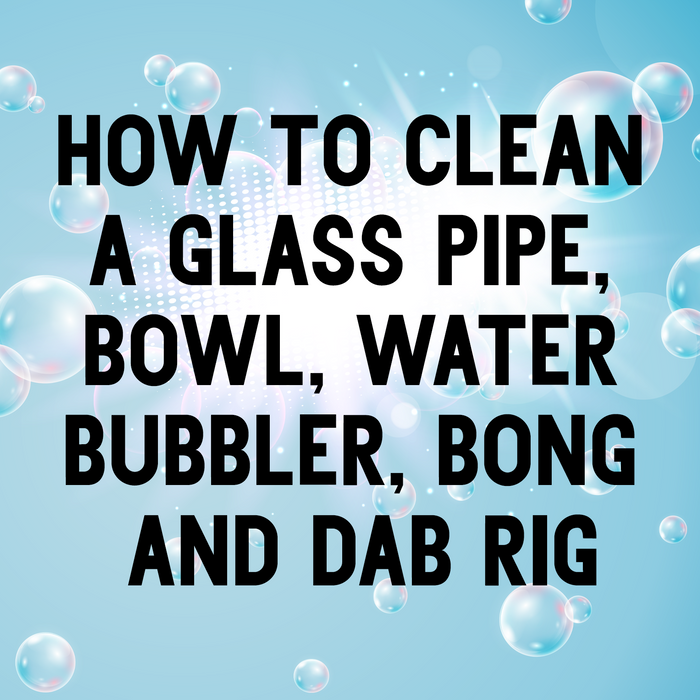 How to Clean a Glass Pipe, Bowl, Water Bubbler, Bong and Dab Rig